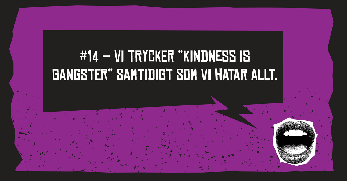 #14 Vi trycker “Kindness is Gangster” samtidigt som vi hatar allt.