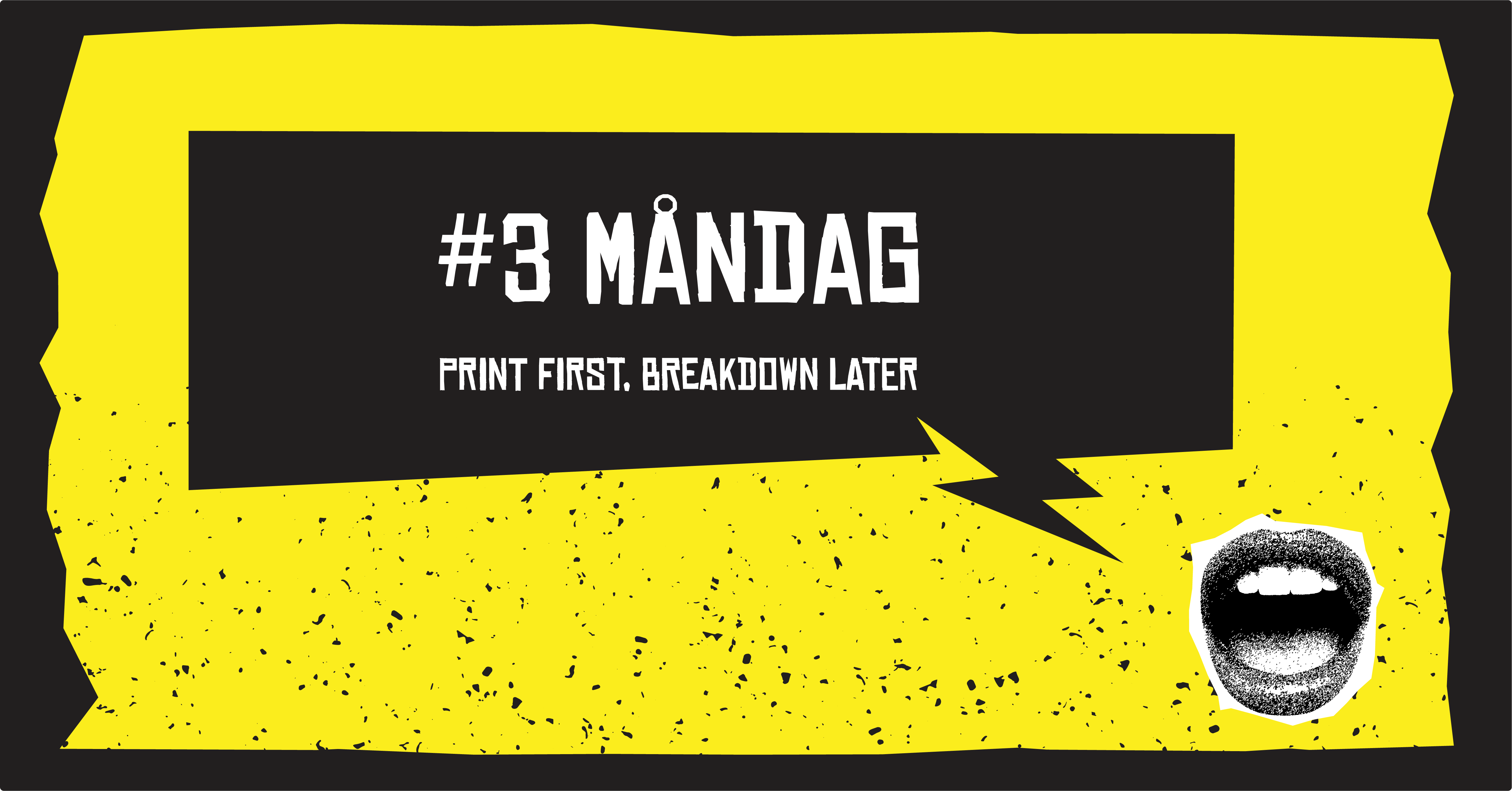 #3 Måndag, Print first, breakdown later
