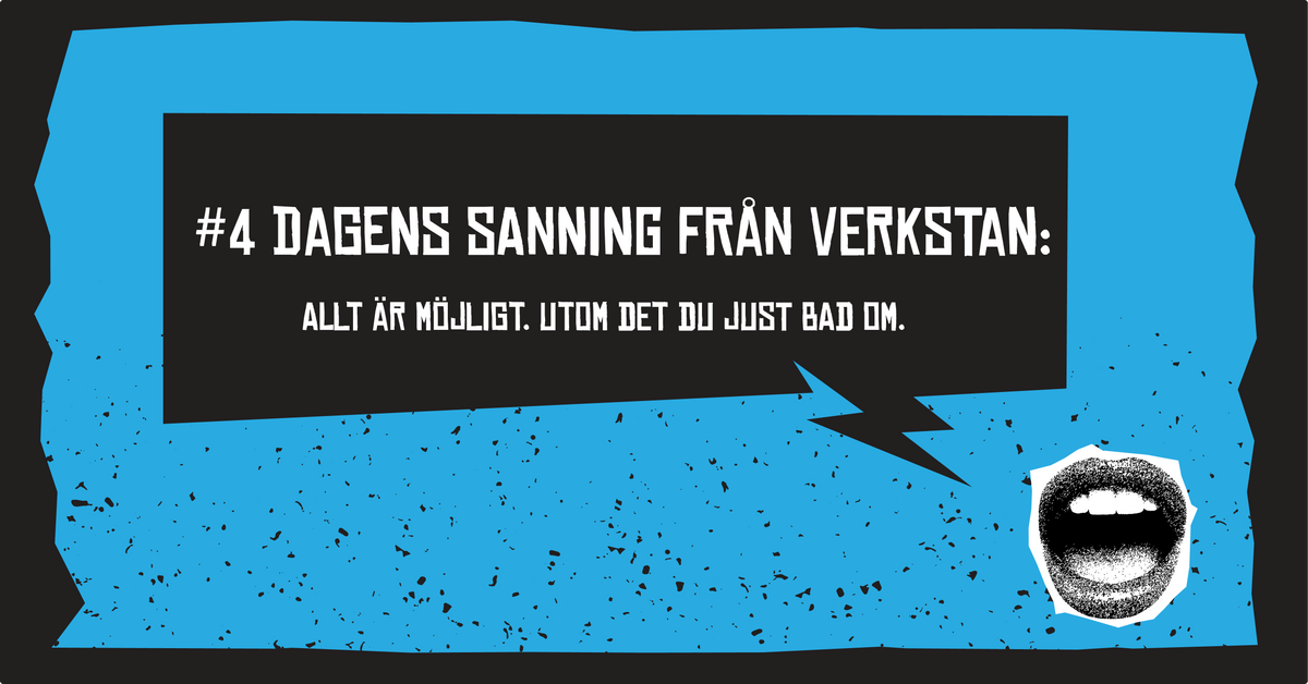 #4 Dagens sanning från verkstan: Allt är möjligt. Utom det du just bad om.